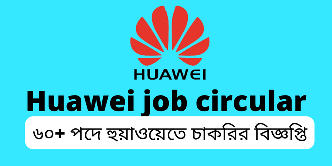 ৬০+ পদে হুয়াওয়েতে চাকরির বিজ্ঞপ্তি (huawei job circular in bangladesh 2022)