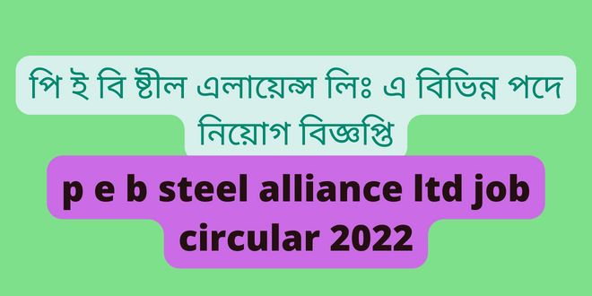 পি ই বি ষ্টীল এলায়েন্স লিঃ এ বিভিন্ন পদে নিয়োগ বিজ্ঞপ্তি (p e b steel alliance ltd job circular 2022)