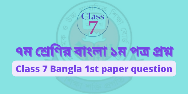 ৭ম শ্রেণির বাংলা ১ম পত্র প্রশ্ন (class 7 bangla 1st paper question)
